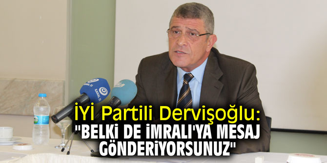 İYİ Partili Dervişoğlu: "Belki de İmralı'ya mesaj gönderiyorsunuz"
