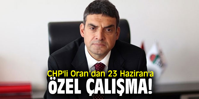 CHP'li Oran’dan 23 Haziran'a özel çalışma!