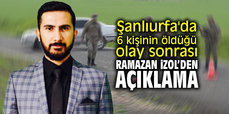 Şanlıurfa'da 6 kişinin öldüğü olay sonrası Ramazan İzol'den açıklama