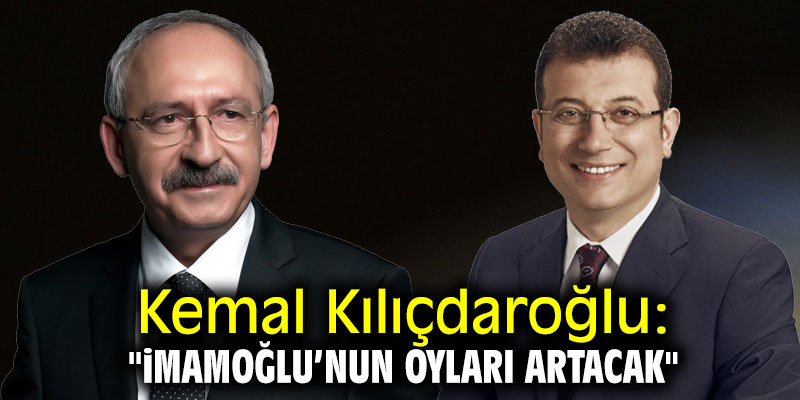 Kemal Kılıçdaroğlu: "İmamoğlu'nun oyları artacak"