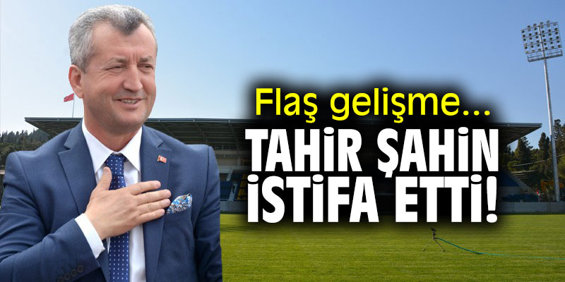 Flaş gelişme... Tahir Şahin istifa etti!