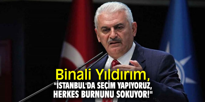 Binali Yıldırım, "İstanbul'da seçim yapıyoruz, Herkes burnunu sokuyor!"