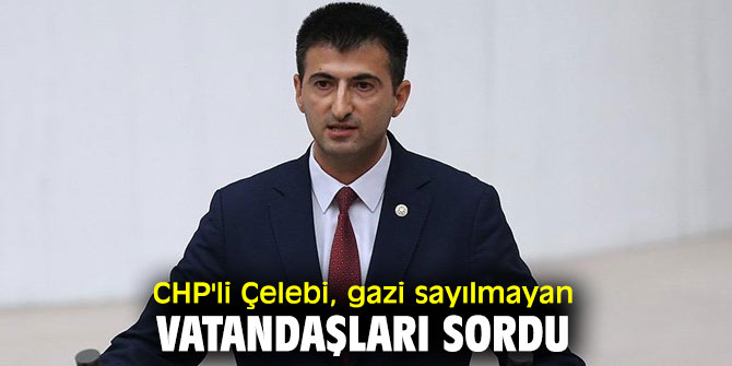 CHP'li Çelebi, gazi sayılmayan vatandaşları sordu
