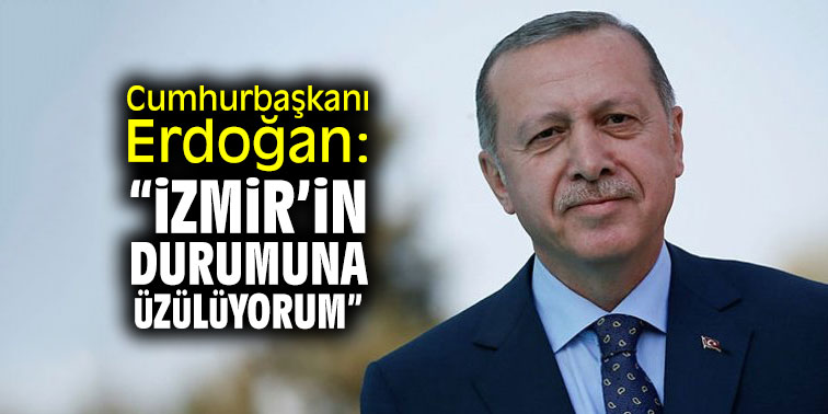 Cumhurbaşkanı Erdoğan: "İzmir'in durumuna üzülüyorum"