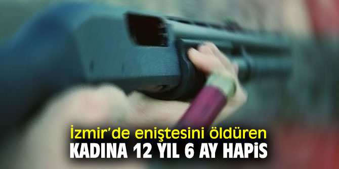 İzmir’de eniştesini öldüren kadına 12 yıl 6 ay hapis