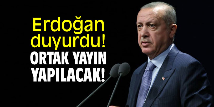Erdoğan duyurdu! Ortak yayın yapılacak!