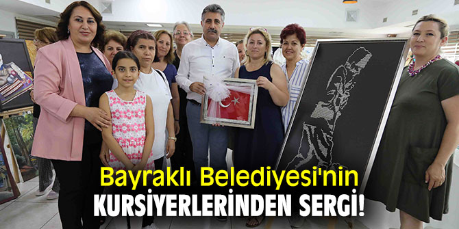 Bayraklı Belediyesi'nin kursiyerlerinden sergi!