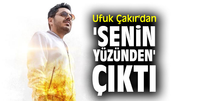 Ufuk Çakır'dan 'Senin Yüzünden' çıktı