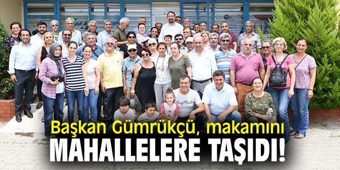 Başkan Gümrükçü, makamını mahallelere taşıdı!