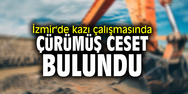 İzmir'de kazı çalışmasında çürümüş ceset bulundu