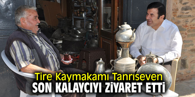 Tire Kaymakamı Tanrıseven son kalaycıyı ziyaret etti