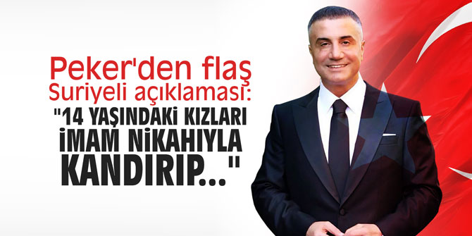 Peker'den flaş Suriyeli açıklaması: "14 yaşındaki kızları imam nikahıyla kandırıp..."