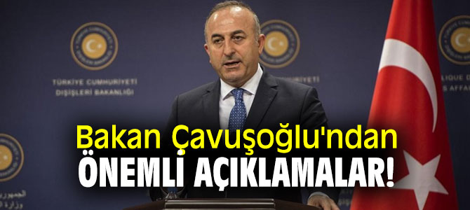 Bakan Çavuşoğlu'ndan önemli açıklamalar!