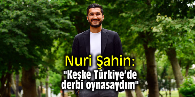 Nuri Şahin: "Keşke Türkiye’de derbi oynasaydım"