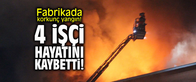 Fabrikada korkunç yangın! 4 işçi yaşamını yitirdi!
