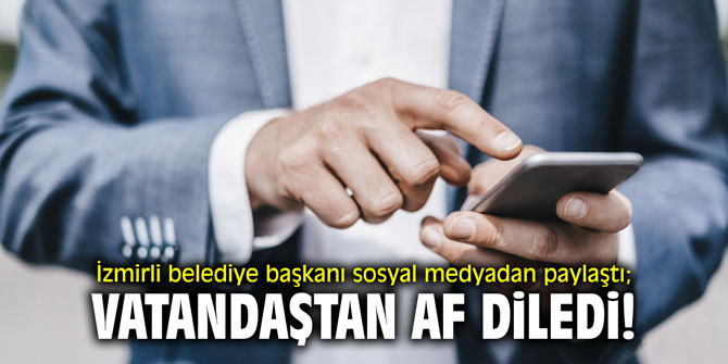 İzmirli belediye başkanı sosyal medyadan paylaştı; vatandaştan af diledi!