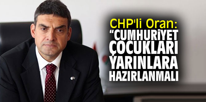 CHP'li Oran: "Cumhuriyet çocukları yarınlara hazırlanmalı!"