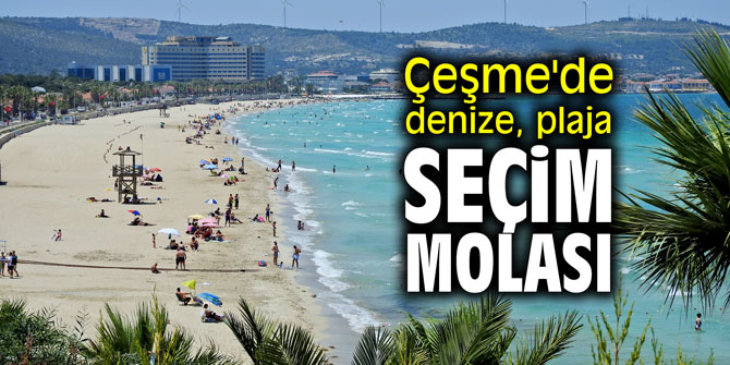 Çeşme'de denize, plaja seçim molası!
