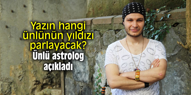 Yazın hangi ünlünün yıldızı parlayacak? Ünlü astrolog açıkladı