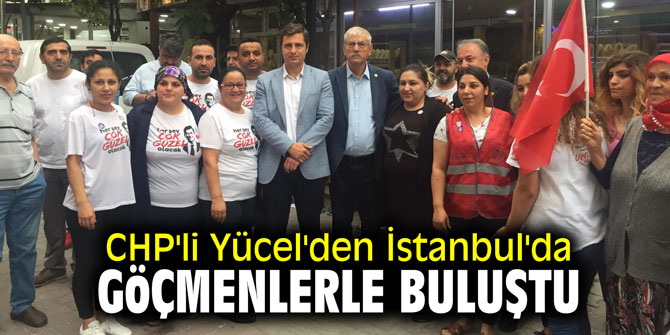 CHP'li Yücel'den İstanbul'da göçmenlerle buluştu