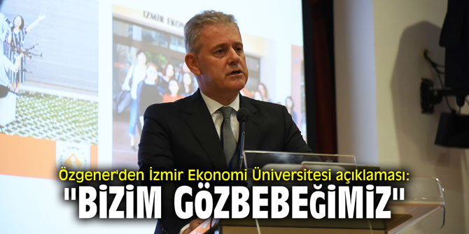 Özgener'den İzmir Ekonomi Üniversitesi açıklaması: "Bizim gözbebeğimiz"