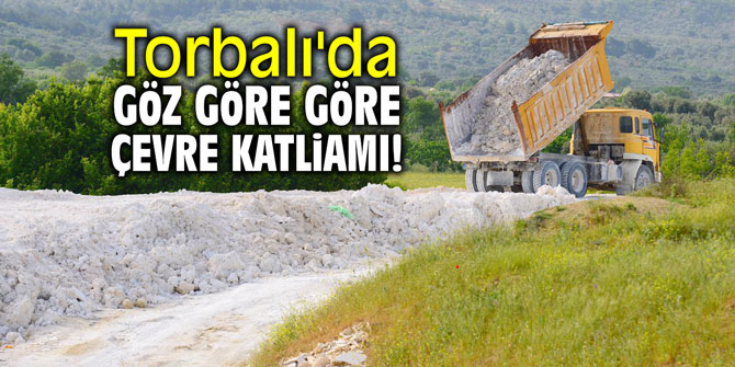 Torbalı'da göz göre göre çevre katliamı!