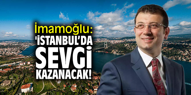 İmamoğlu: 'İstanbul'da sevgi kazanacak!