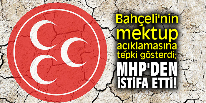 Bahçeli'nin mektup açıklamasına tepki gösterdi; MHP'den istifa etti!