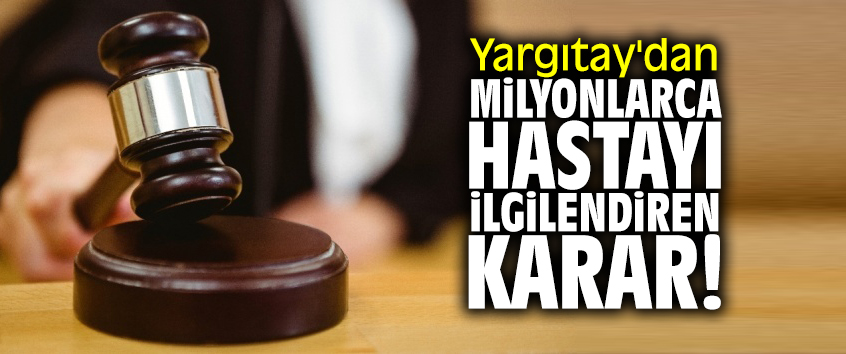 Yargıtay'dan milyonlarca hastayı ilgilendiren karar