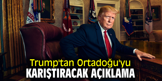 Donald Trump'tan Ortadoğu'yu karıştıracak açıklama