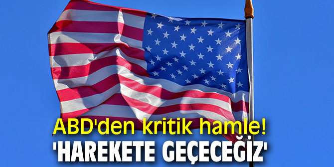ABD'den kritik hamle! 'Harekete geçeceğiz'