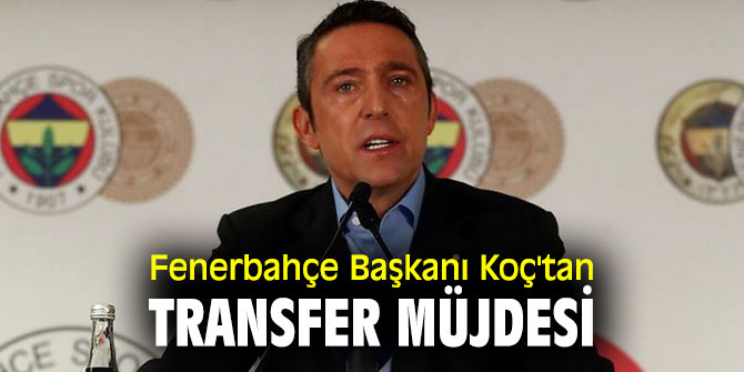 Fenerbahçe Başkanı Koç'tan transfer müjdesi