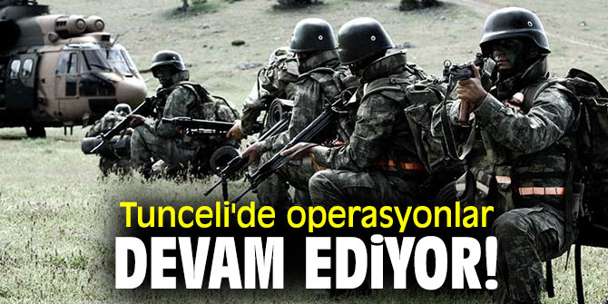 Tunceli'de operasyonlar devam ediyor!