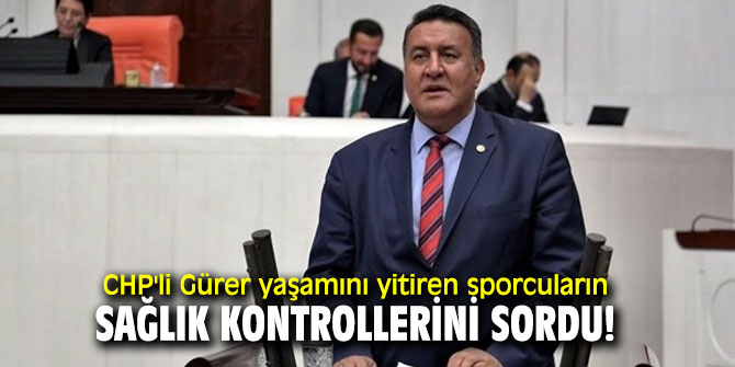 CHP'li Gürer yaşamını yitiren sporcuların sağlık kontrollerini sordu!