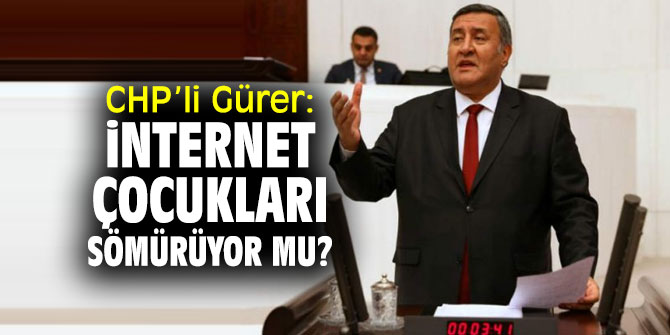 CHP'li Gürer, çocukların internet kullanımına dikkat çekti!