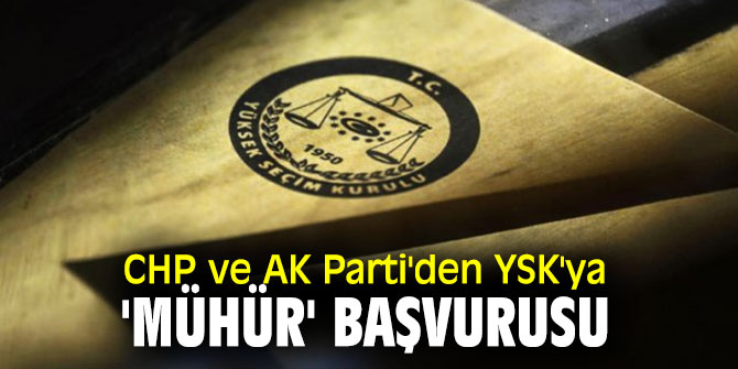 CHP ve AK Parti'den YSK'ya 'mühür' başvurusu