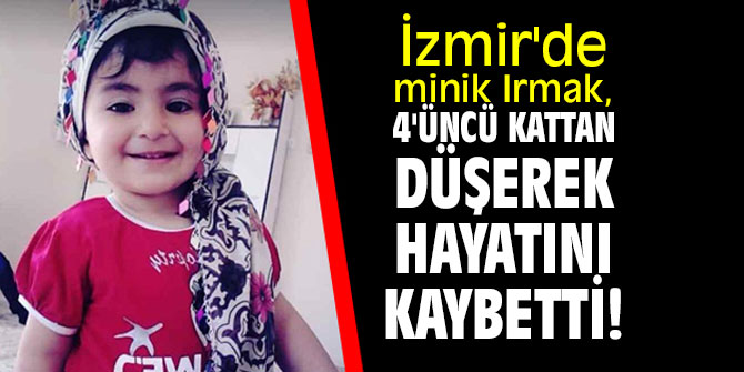 İzmir'de Minik Irmak, 4'ncü kattan düşerek hayatını kaybetti!