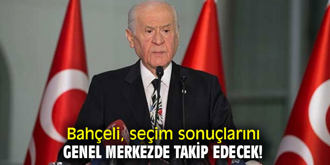 Bahçeli, seçim sonuçlarını genel merkezde takip edecek!