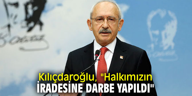 Kılıçdaroğlu, "Halkımızın iradesine darbe yapıldı"