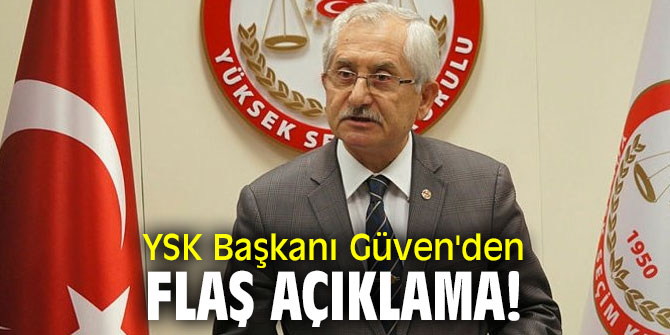 YSK Başkanı Güven'den flaş açıklama!