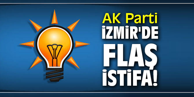 AK Parti İzmir'de flaş istifa!