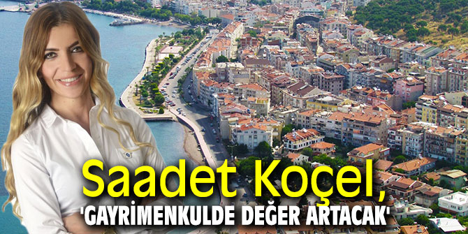 Saadet Koçel, 'Gayrimenkulde değer artacak'