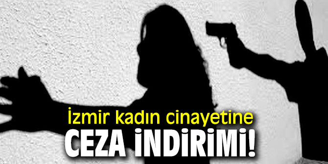 İzmir kadın cinayetine ceza indirimi!