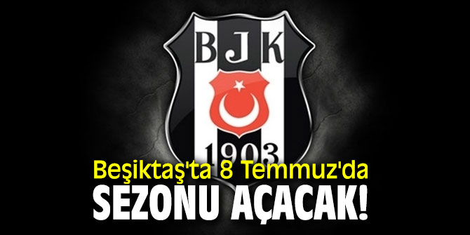 Beşiktaş'ta 8 Temmuz'da sezonu açacak!