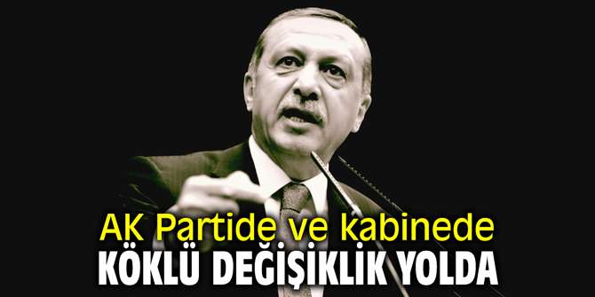 AK Parti'de ve kabinede köklü değişiklikler yolda