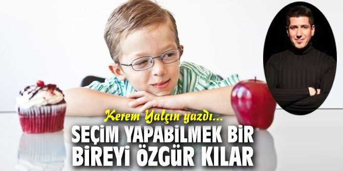 Seçim yapabilmek bir bireyi özgür kılar...