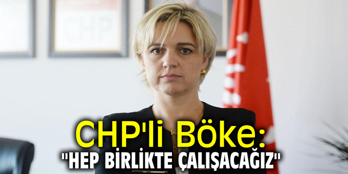CHP'li Böke: "Hep birlikte çalışacağız"