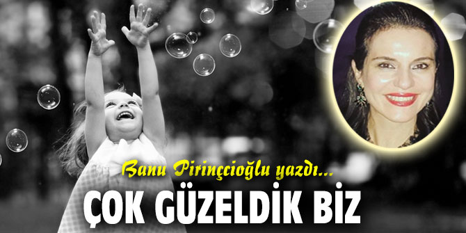 ÇOK GÜZELDİK BİZ