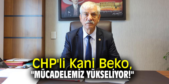 CHP'li Kani Beko, "Mücadelemiz Yükseliyor!"