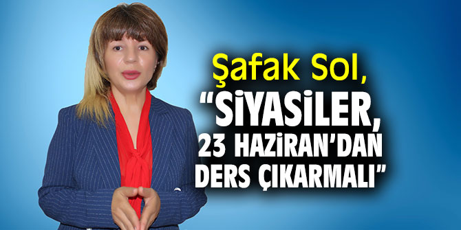İş kadını Şafak Sol, “Siyasiler, ‘23 Haziran’dan ders çıkarmalı”